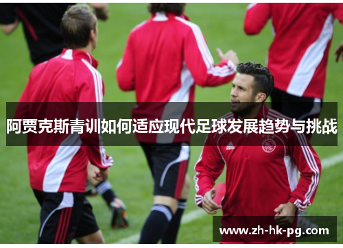 阿贾克斯青训如何适应现代足球发展趋势与挑战