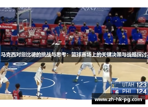 马克西对恩比德的挑战与思考:篮球赛场上的关键决策与战略探讨 马克西对恩比德的挑战与思考:篮球赛场上的关键决策与战略探讨