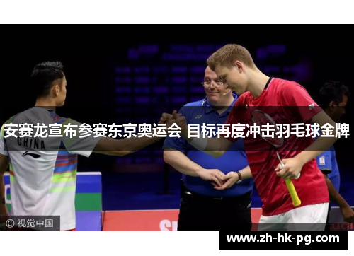 安赛龙宣布参赛东京奥运会 目标再度冲击羽毛球金牌