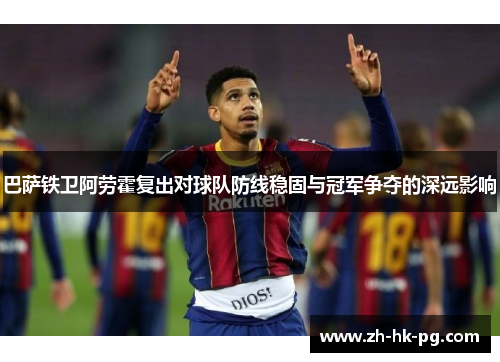 巴萨铁卫阿劳霍复出对球队防线稳固与冠军争夺的深远影响 巴萨铁卫阿劳霍复出对球队防线稳固与冠军争夺的深远影响