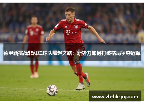 德甲新挑战非拜仁球队崛起之路:新势力如何打破格局争夺冠军 德甲新挑战非拜仁球队崛起之路:新势力如何打破格局争夺冠军