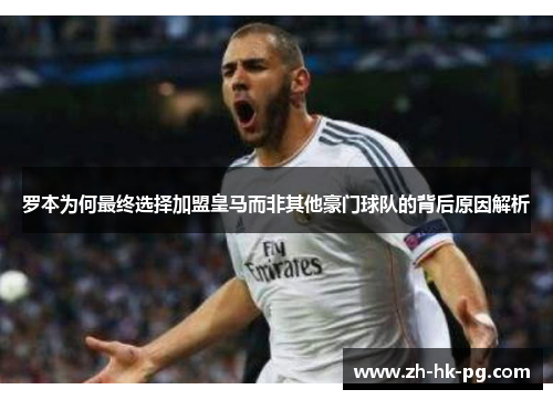 罗本为何最终选择加盟皇马而非其他豪门球队的背后原因解析