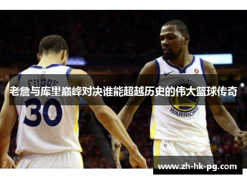 老詹与库里巅峰对决谁能超越历史的伟大篮球传奇