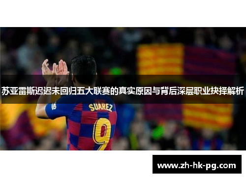 苏亚雷斯迟迟未回归五大联赛的真实原因与背后深层职业抉择解析 苏亚雷斯迟迟未回归五大联赛的真实原因与背后深层职业抉择解析