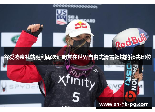 谷爱凌崇礼站胜利再次证明其在世界自由式滑雪领域的领先地位