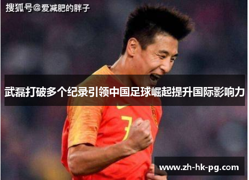 武磊打破多个纪录引领中国足球崛起提升国际影响力 武磊打破多个纪录引领中国足球崛起提升国际影响力