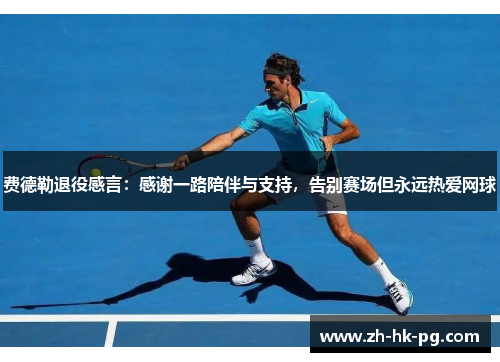 费德勒退役感言：感谢一路陪伴与支持，告别赛场但永远热爱网球