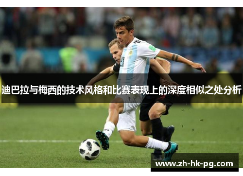 迪巴拉与梅西的技术风格和比赛表现上的深度相似之处分析