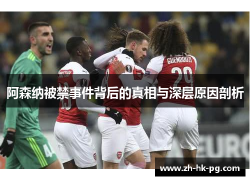 阿森纳被禁事件背后的真相与深层原因剖析 阿森纳被禁事件背后的真相与深层原因剖析