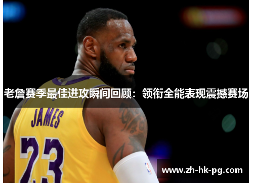 老詹赛季最佳进攻瞬间回顾:领衔全能表现震撼赛场 老詹赛季最佳进攻瞬间回顾:领衔全能表现震撼赛场