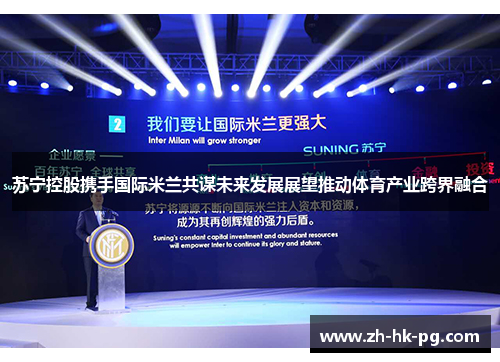 苏宁控股携手国际米兰共谋未来发展展望推动体育产业跨界融合 苏宁控股携手国际米兰共谋未来发展展望推动体育产业跨界融合
