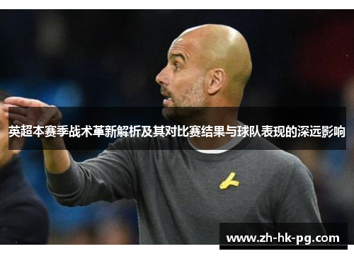 英超本赛季战术革新解析及其对比赛结果与球队表现的深远影响