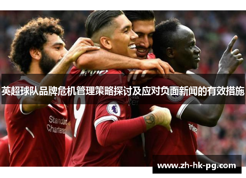 英超球队品牌危机管理策略探讨及应对负面新闻的有效措施 英超球队品牌危机管理策略探讨及应对负面新闻的有效措施