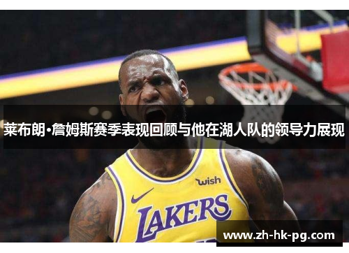莱布朗·詹姆斯赛季表现回顾与他在湖人队的领导力展现