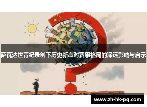 萨瓦达世青纪录创下历史新高对赛事格局的深远影响与启示 萨瓦达世青纪录创下历史新高对赛事格局的深远影响与启示