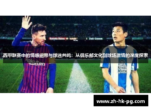 西甲联赛中的情感纽带与球迷共鸣：从俱乐部文化到球场激情的深度探索