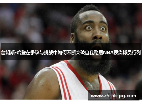詹姆斯·哈登在争议与挑战中如何不断突破自我稳居NBA顶尖球员行列
