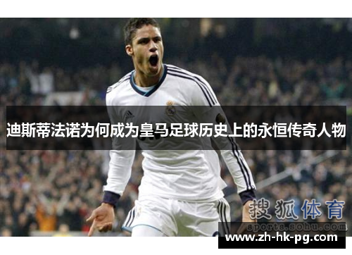 迪斯蒂法诺为何成为皇马足球历史上的永恒传奇人物 迪斯蒂法诺为何成为皇马足球历史上的永恒传奇人物