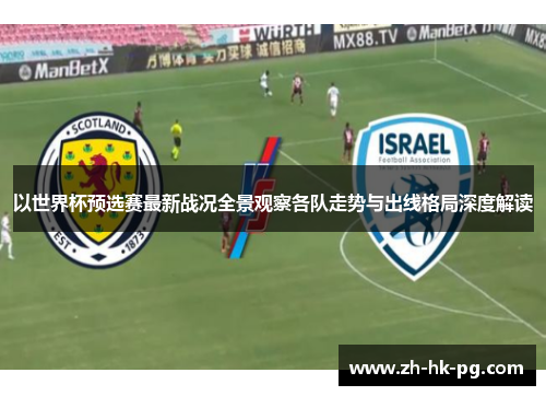 以世界杯预选赛最新战况全景观察各队走势与出线格局深度解读 以世界杯预选赛最新战况全景观察各队走势与出线格局深度解读
