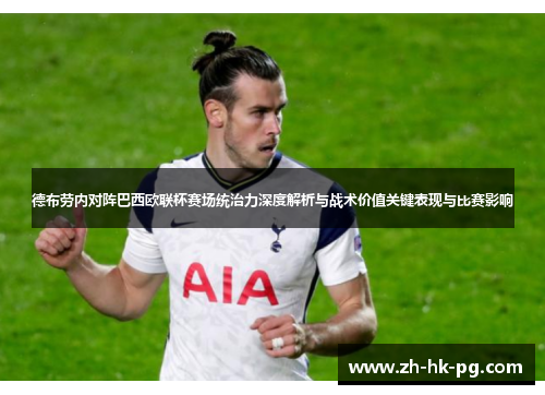 德布劳内对阵巴西欧联杯赛场统治力深度解析与战术价值关键表现与比赛影响 德布劳内对阵巴西欧联杯赛场统治力深度解析与战术价值关键表现与比赛影响