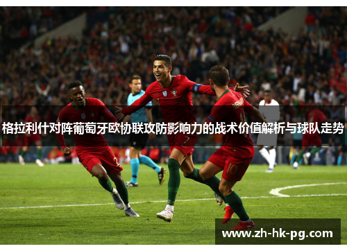 格拉利什对阵葡萄牙欧协联攻防影响力的战术价值解析与球队走势 格拉利什对阵葡萄牙欧协联攻防影响力的战术价值解析与球队走势
