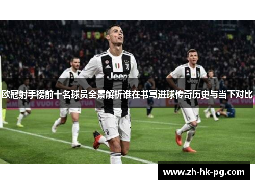 欧冠射手榜前十名球员全景解析谁在书写进球传奇历史与当下对比