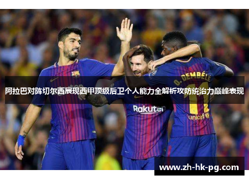 阿拉巴对阵切尔西展现西甲顶级后卫个人能力全解析攻防统治力巅峰表现 阿拉巴对阵切尔西展现西甲顶级后卫个人能力全解析攻防统治力巅峰表现