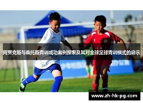 阿贾克斯与桑托斯青训成功案例探索及其对全球足球青训模式的启示 阿贾克斯与桑托斯青训成功案例探索及其对全球足球青训模式的启示