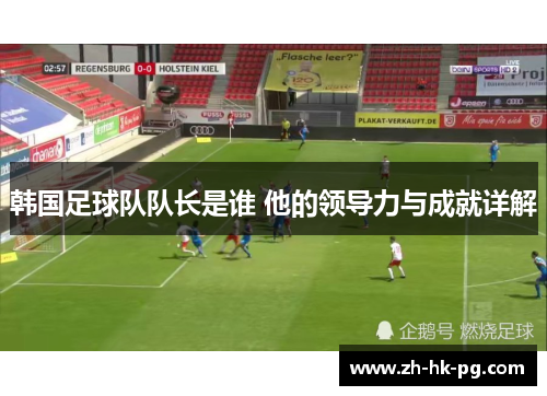韩国足球队队长是谁 他的领导力与成就详解 韩国足球队队长是谁 他的领导力与成就详解