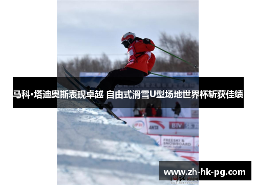 马科·塔迪奥斯表现卓越 自由式滑雪U型场地世界杯斩获佳绩 马科·塔迪奥斯表现卓越 自由式滑雪U型场地世界杯斩获佳绩
