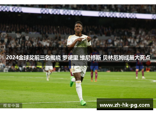 2024金球奖前三名揭晓 罗德里 维尼修斯 贝林厄姆成最大亮点 2024金球奖前三名揭晓 罗德里 维尼修斯 贝林厄姆成最大亮点